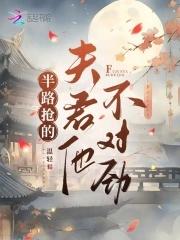 半路抢的夫君他不对劲女主身份