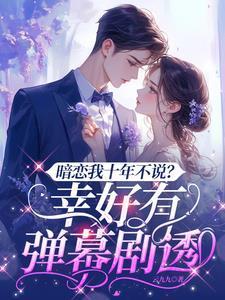 暗恋我十年不说?幸好有弹幕剧透短剧女主